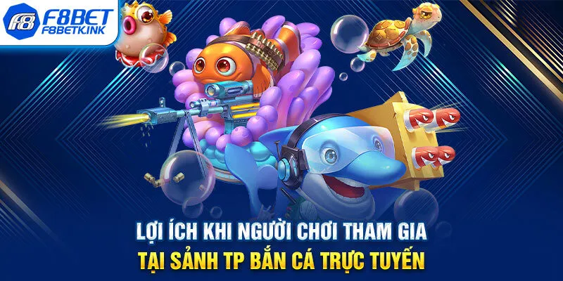 Lợi ích khi người chơi tham gia tại sảnh TP bắn cá trực tuyến