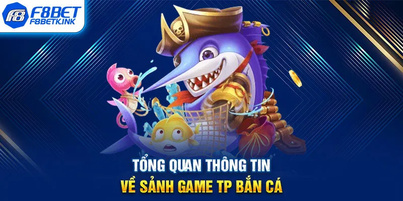 Tổng quan thông tin về sảnh game TP bắn cá