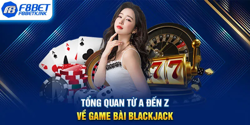 Tổng quan từ A đến Z về game bài Blackjack